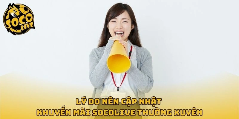 Lý do nên cập nhật khuyến mãi Socolive thường xuyên