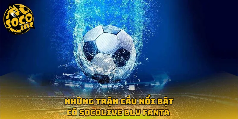 Những trận cầu nổi bật có Socolive BLV Fanta 