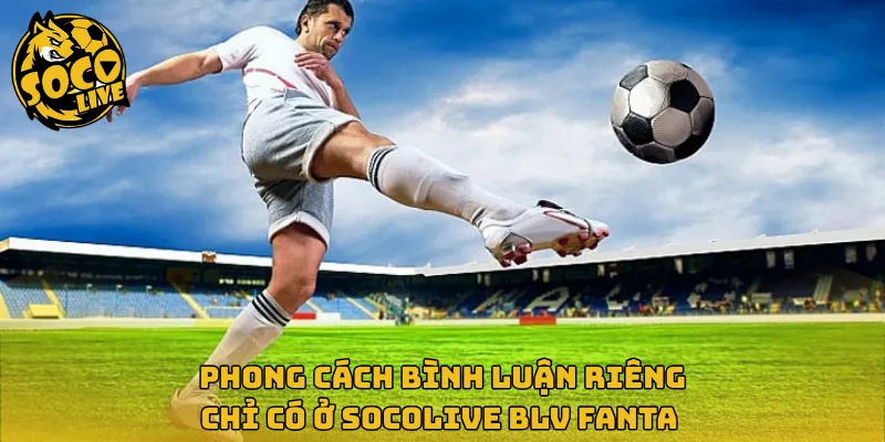 Phong cách bình luận riêng chỉ có ở Socolive BLV Fanta 