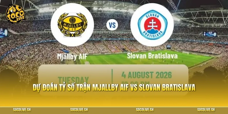 Dự đoán tỷ số và góc nhìn về kèo cược trận Mjallby AIF vs Slovan Bratislava